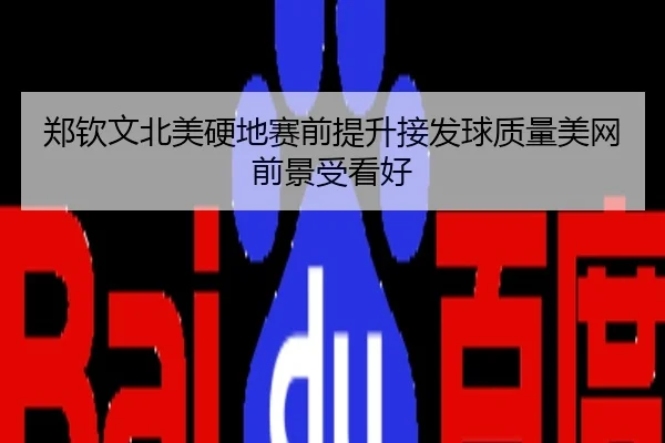 郑钦文北美硬地赛前提升接发球质量美网前景受看好