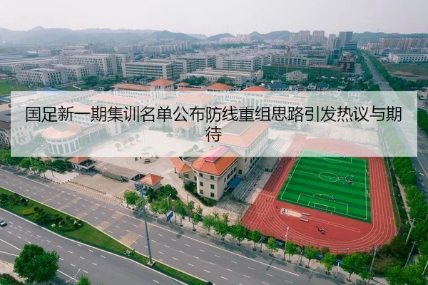 国足新一期集训名单公布防线重组思路引发热议与期待