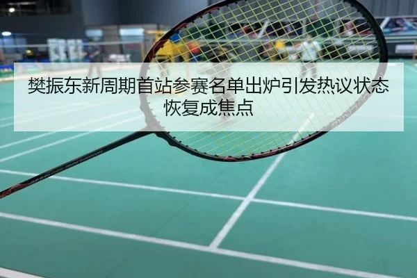 樊振东新周期首站参赛名单出炉引发热议状态恢复成焦点