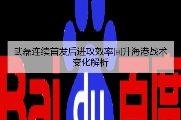 武磊连续首发后进攻效率回升海港战术变化解析