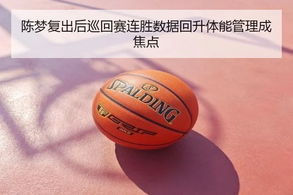 陈梦复出后巡回赛连胜数据回升体能管理成焦点